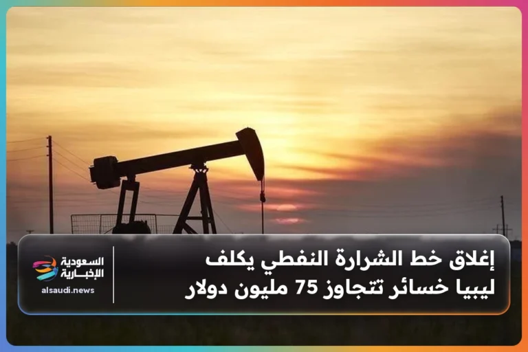إغلاق خط الشرارة النفطي يكلف ليبيا خسائر تتجاوز 75 مليون دولار