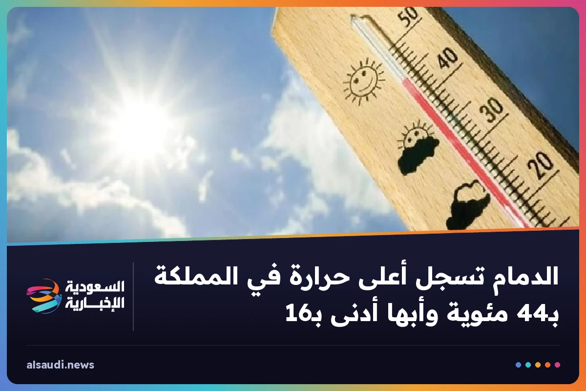 الدمام تسجل أعلى حرارة في المملكة بـ44 مئوية وأبها أدنى بـ16