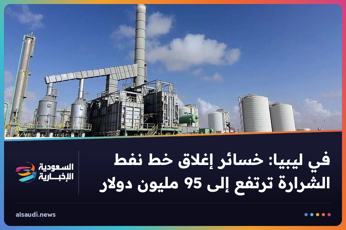في ليبيا: خسائر إغلاق خط نفط الشرارة ترتفع إلى 95 مليون دولار