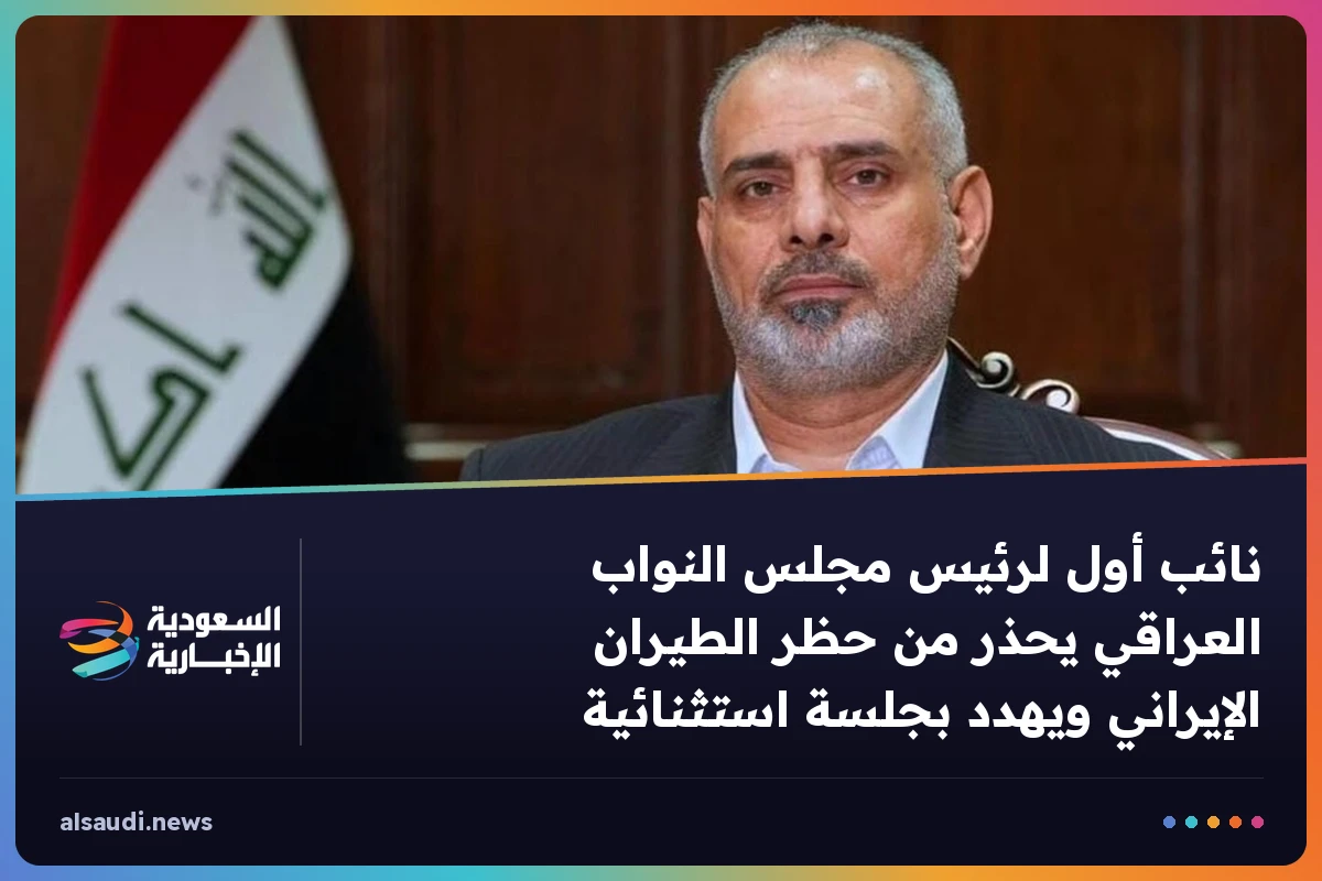 نائب أول لرئيس مجلس النواب العراقي يحذر من حظر الطيران الإيراني ويهدد بجلسة استثنائية