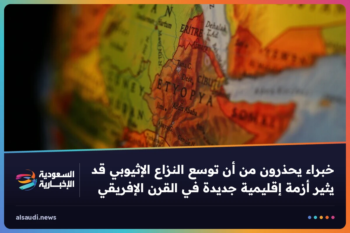 خبراء يحذرون من أن توسع النزاع الإثيوبي قد يثير أزمة إقليمية جديدة في القرن الإفريقي