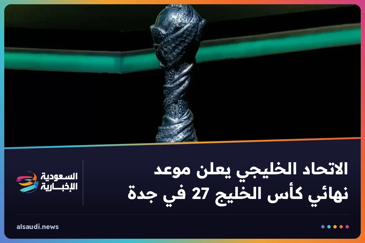 الاتحاد الخليجي يعلن موعد نهائي كأس الخليج 27 في جدة