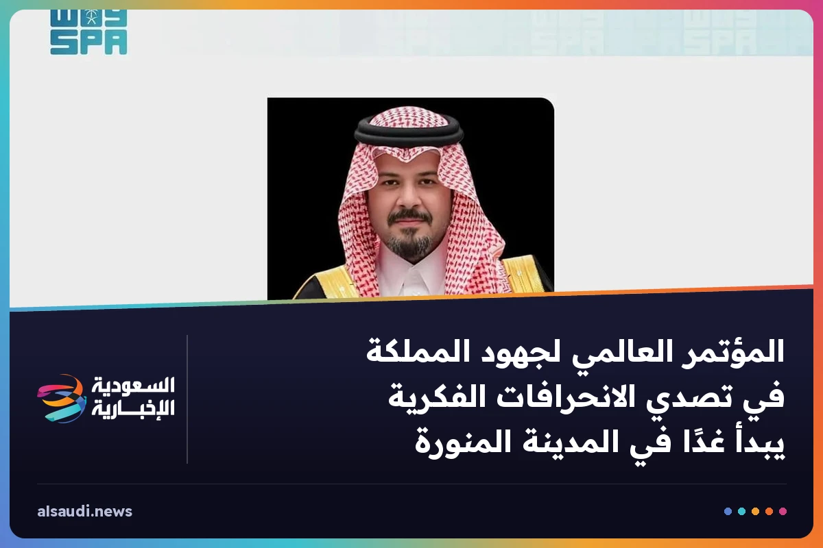 المؤتمر العالمي لجهود المملكة في تصدي الانحرافات الفكرية يبدأ غدًا في المدينة المنورة