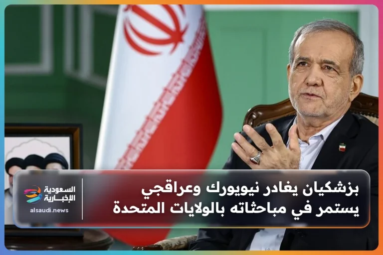 بزشكيان يغادر نيويورك وعراقجي يستمر في مباحثاته بالولايات المتحدة