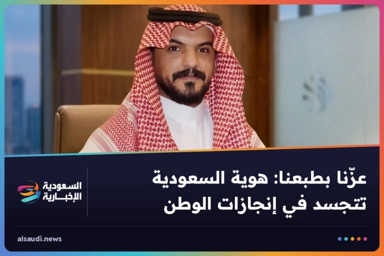 عزّنا بطبعنا: هوية السعودية تتجسد في إنجازات الوطن