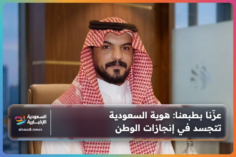 عزّنا بطبعنا: هوية السعودية تتجسد في إنجازات الوطن
