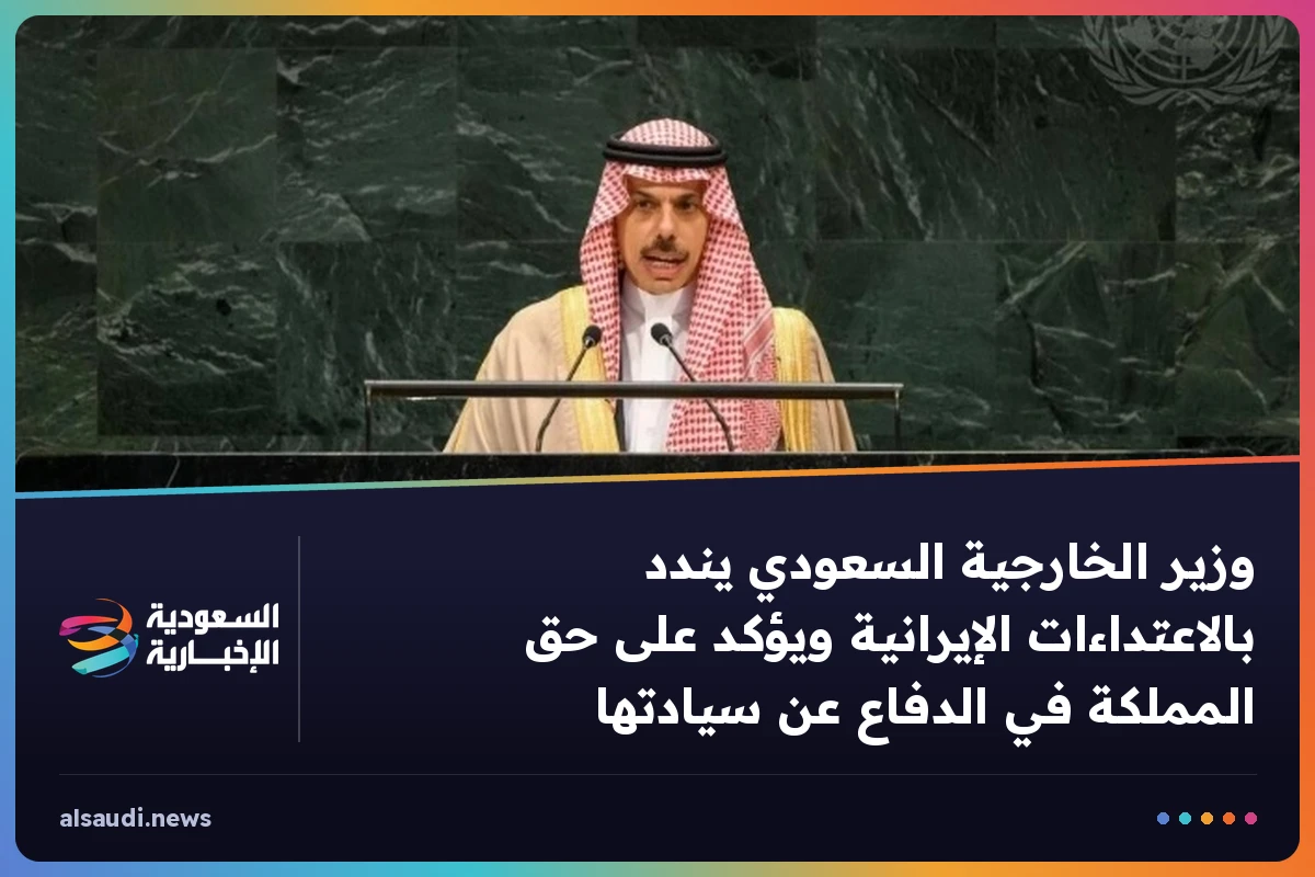وزير الخارجية السعودي يندد بالاعتداءات الإيرانية ويؤكد على حق المملكة في الدفاع عن سيادتها