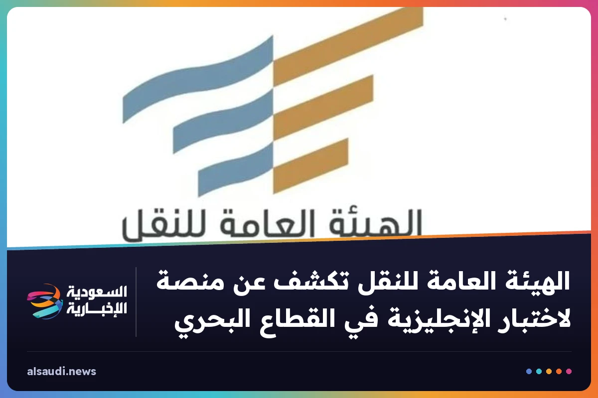 الهيئة العامة للنقل تكشف عن منصة لاختبار الإنجليزية في القطاع البحري