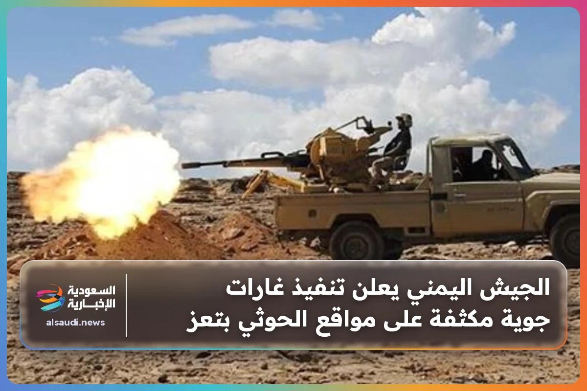الجيش اليمني يعلن تنفيذ غارات جوية مكثفة على مواقع الحوثي بتعز