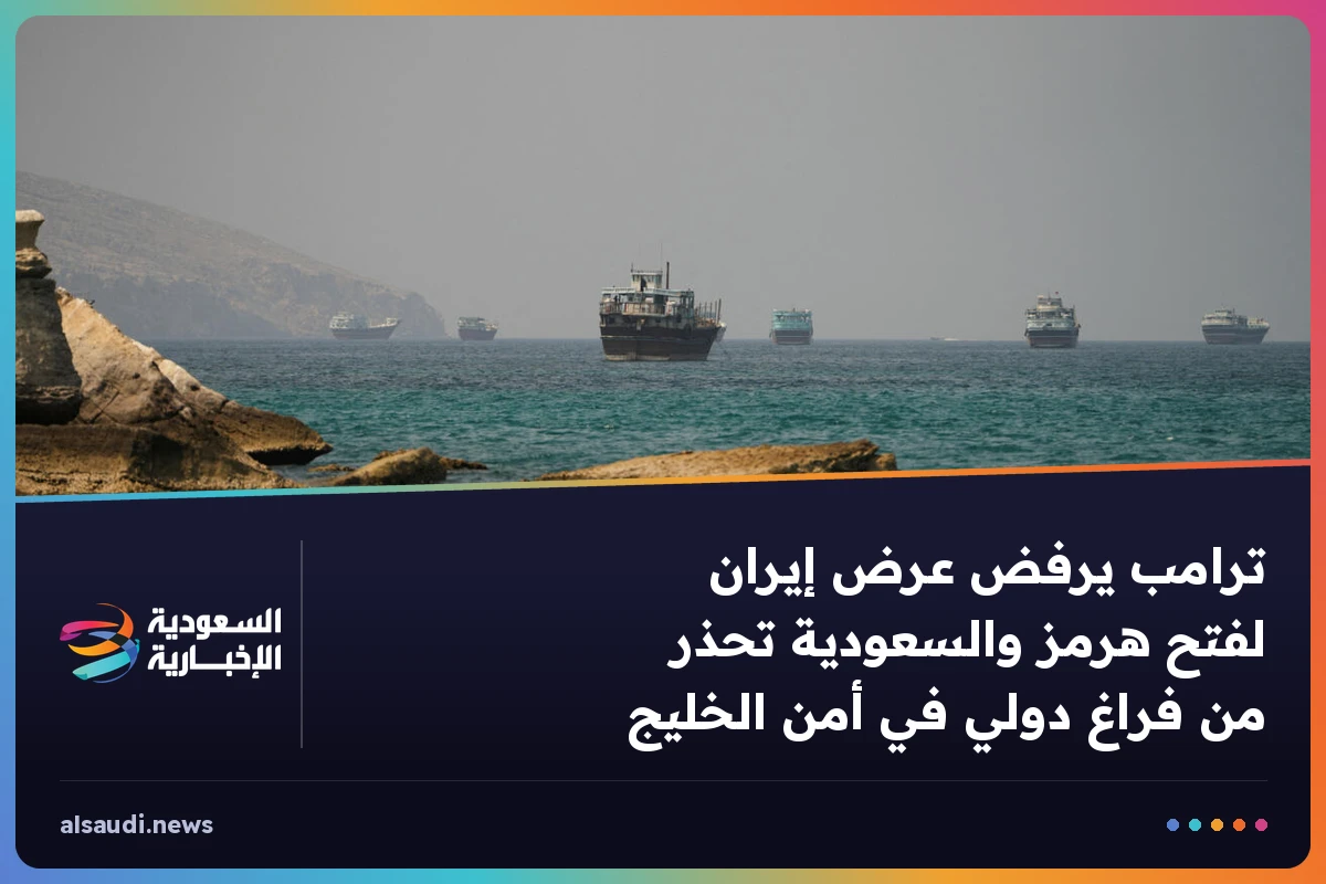 ترامب يرفض عرض إيران لفتح هرمز والسعودية تحذر من فراغ دولي في أمن الخليج