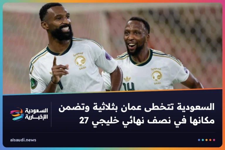 السعودية تتخطى عمان بثلاثية وتضمن مكانها في نصف نهائي خليجي 27