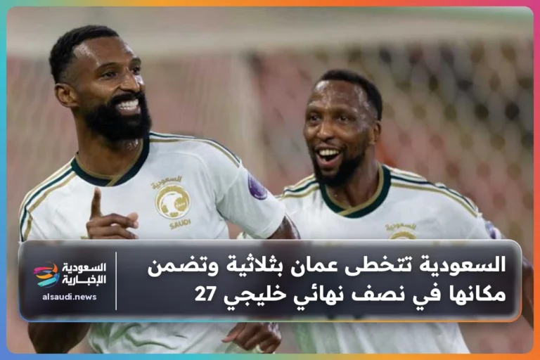 السعودية تتخطى عمان بثلاثية وتضمن مكانها في نصف نهائي خليجي 27