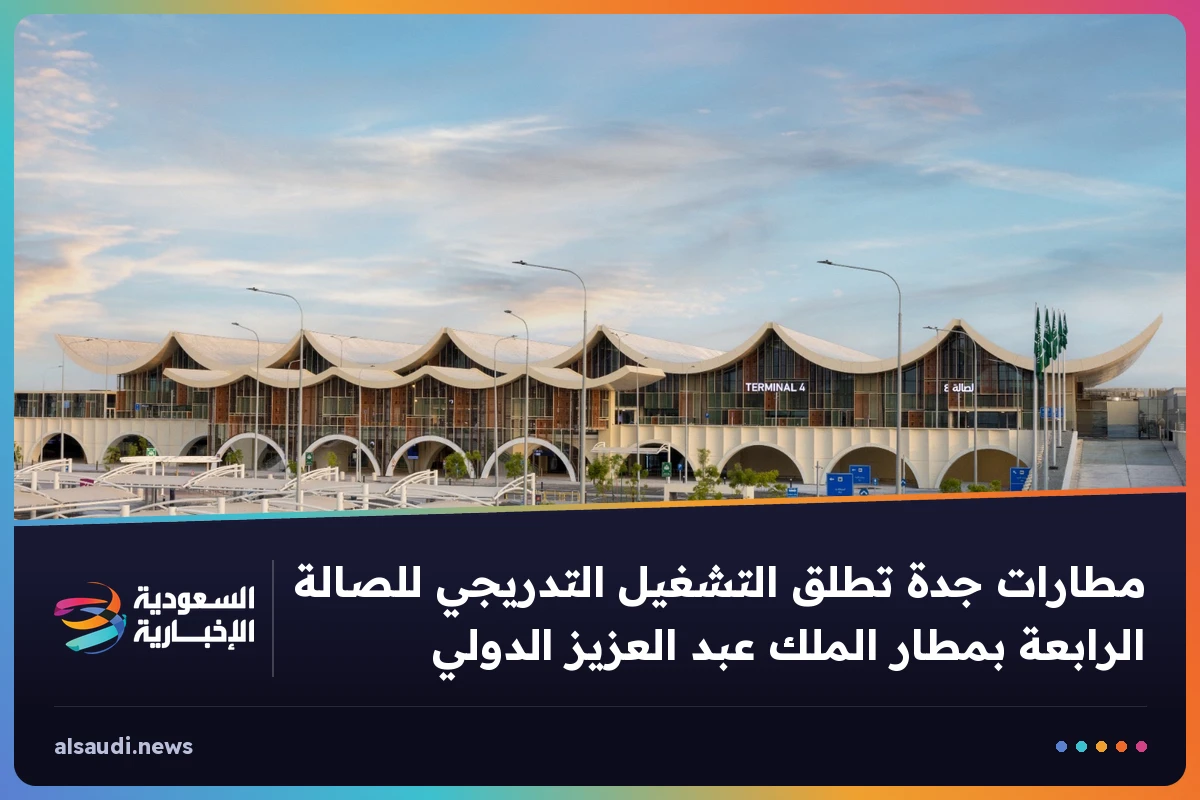 مطارات جدة تطلق التشغيل التدريجي للصالة الرابعة بمطار الملك عبد العزيز الدولي