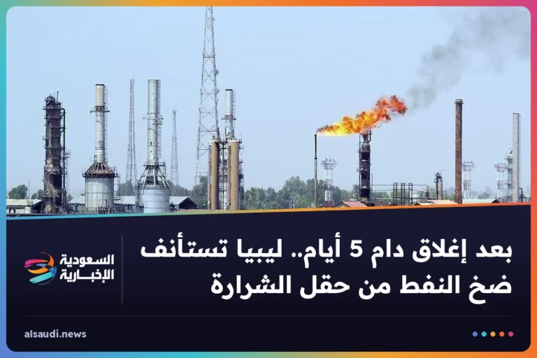 بعد إغلاق دام 5 أيام.. ليبيا تستأنف ضخ النفط من حقل الشرارة
