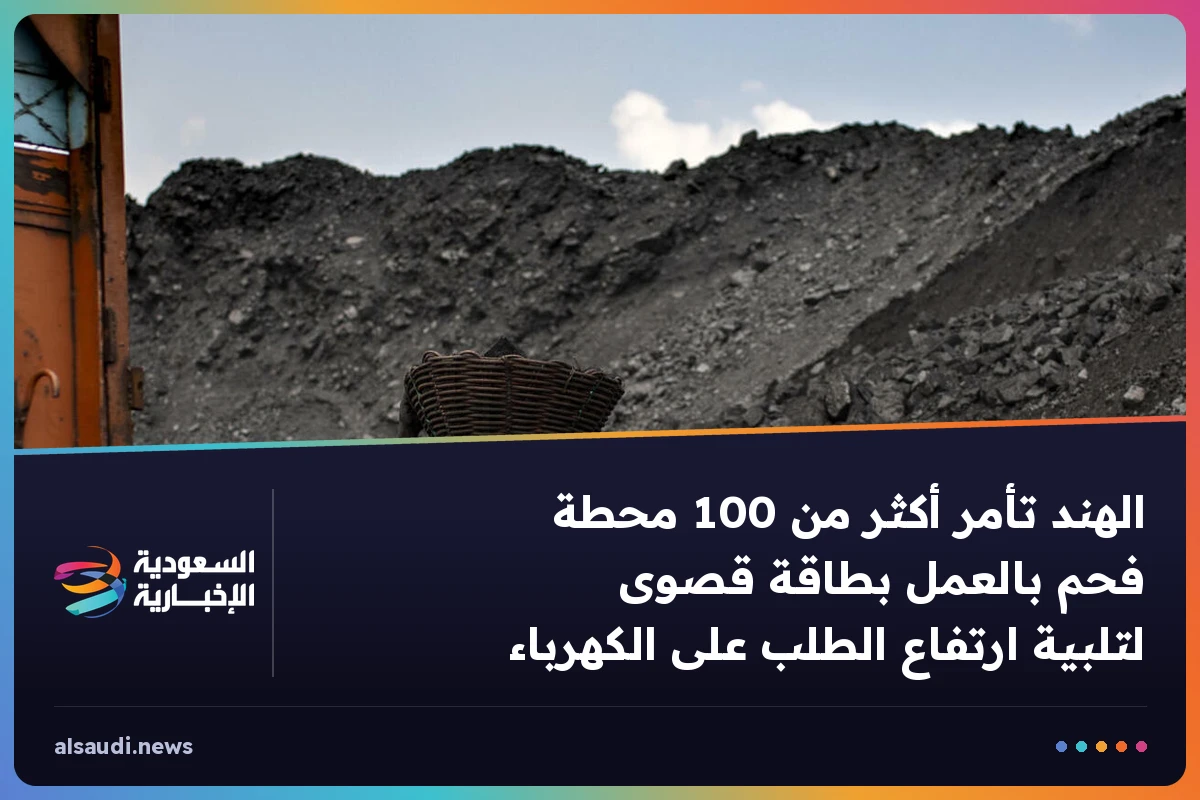 الهند تأمر أكثر من 100 محطة فحم بالعمل بطاقة قصوى لتلبية ارتفاع الطلب على الكهرباء