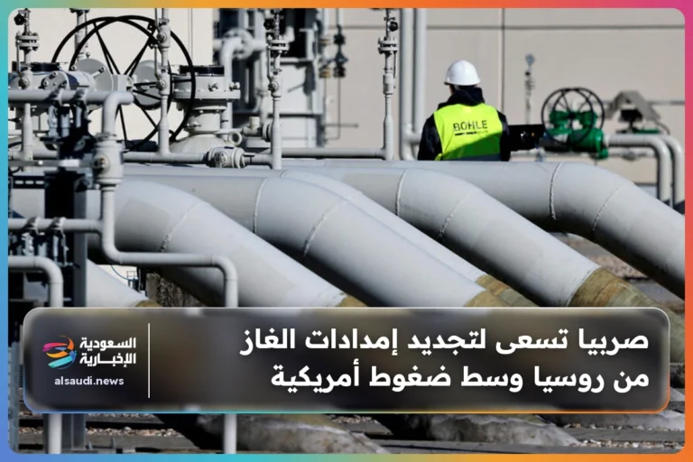 صربيا تسعى لتجديد إمدادات الغاز من روسيا وسط ضغوط أمريكية