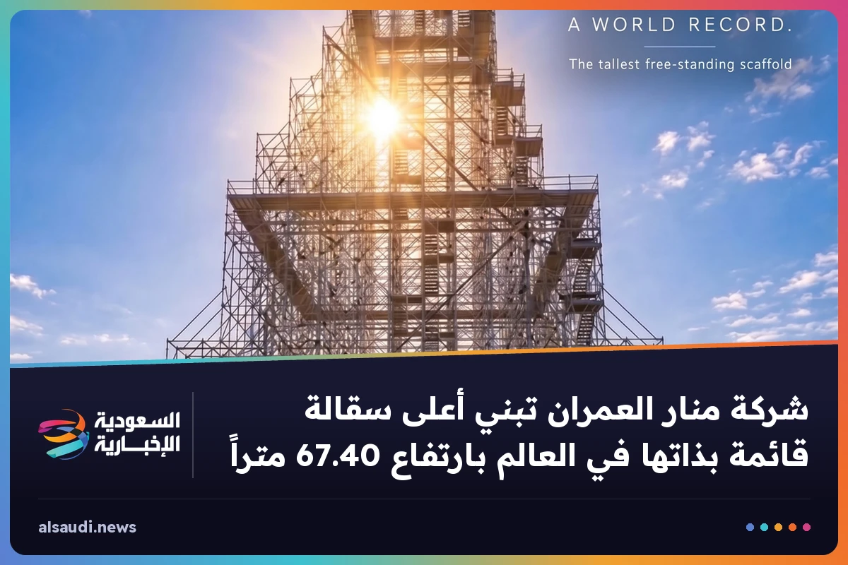 شركة منار العمران تبني أعلى سقالة قائمة بذاتها في العالم بارتفاع 67.40 متراً