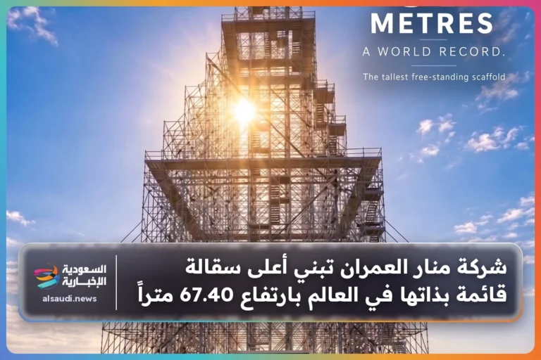 شركة منار العمران تبني أعلى سقالة قائمة بذاتها في العالم بارتفاع 67.40 متراً