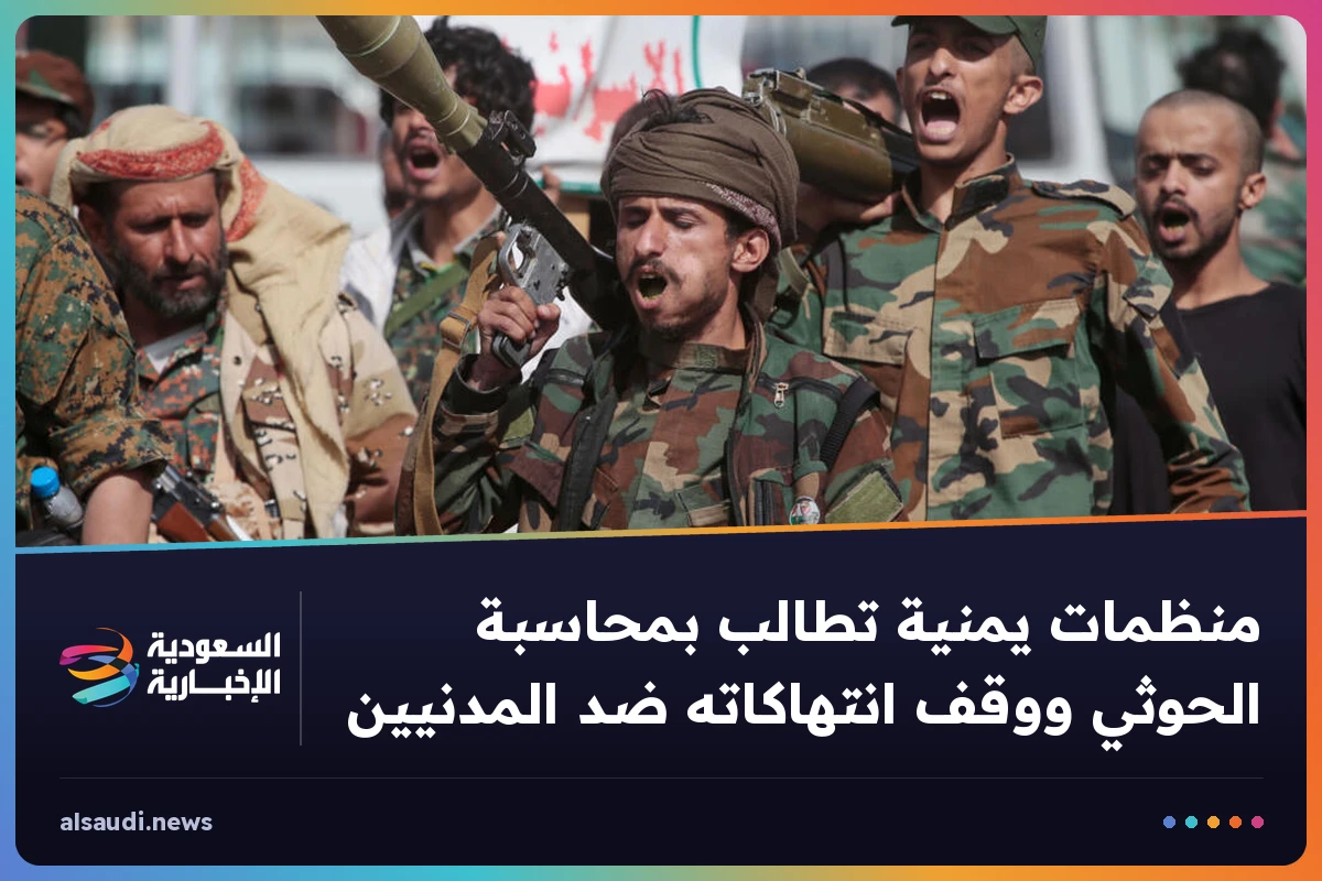 منظمات يمنية تطالب بمحاسبة الحوثي ووقف انتهاكاته ضد المدنيين