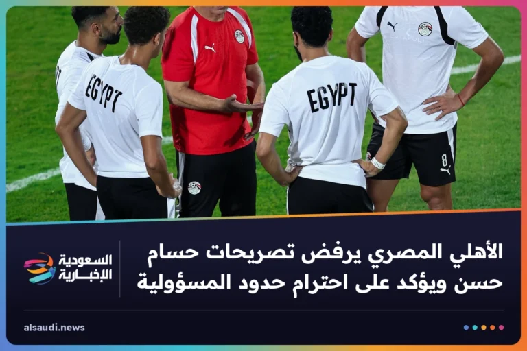 الأهلي المصري يرفض تصريحات حسام حسن ويؤكد على احترام حدود المسؤولية