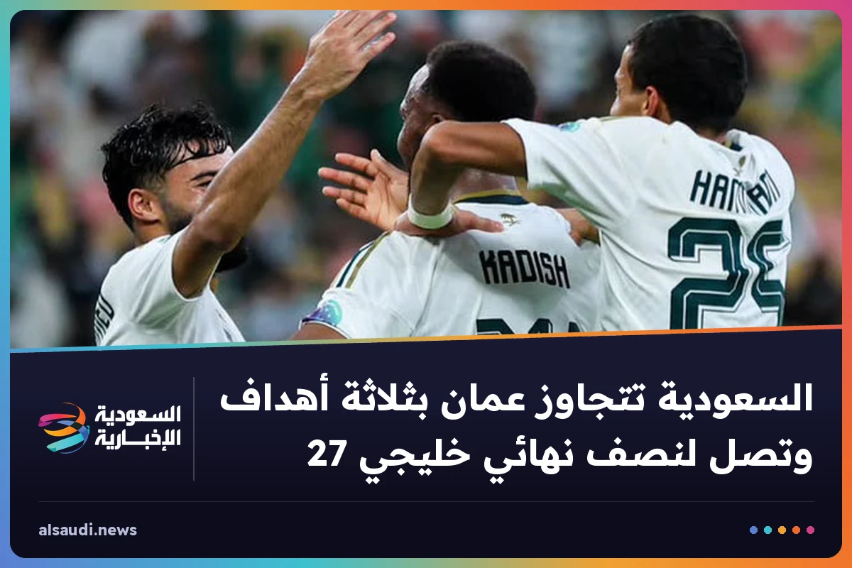 السعودية تتجاوز عمان بثلاثة أهداف وتصل لنصف نهائي خليجي 27