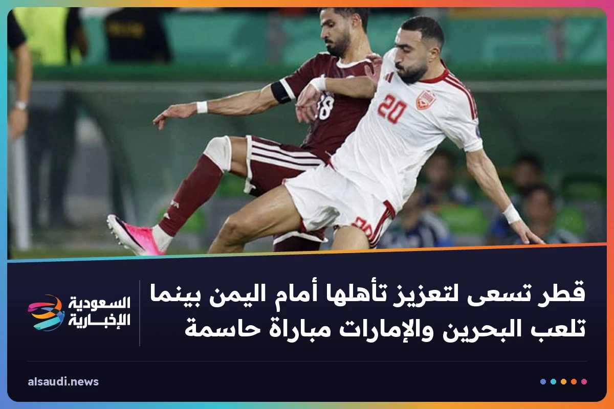قطر تسعى لتعزيز تأهلها أمام اليمن بينما تلعب البحرين والإمارات مباراة حاسمة
