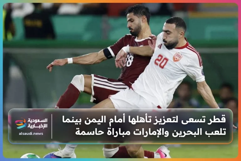 قطر تسعى لتعزيز تأهلها أمام اليمن بينما تلعب البحرين والإمارات مباراة حاسمة