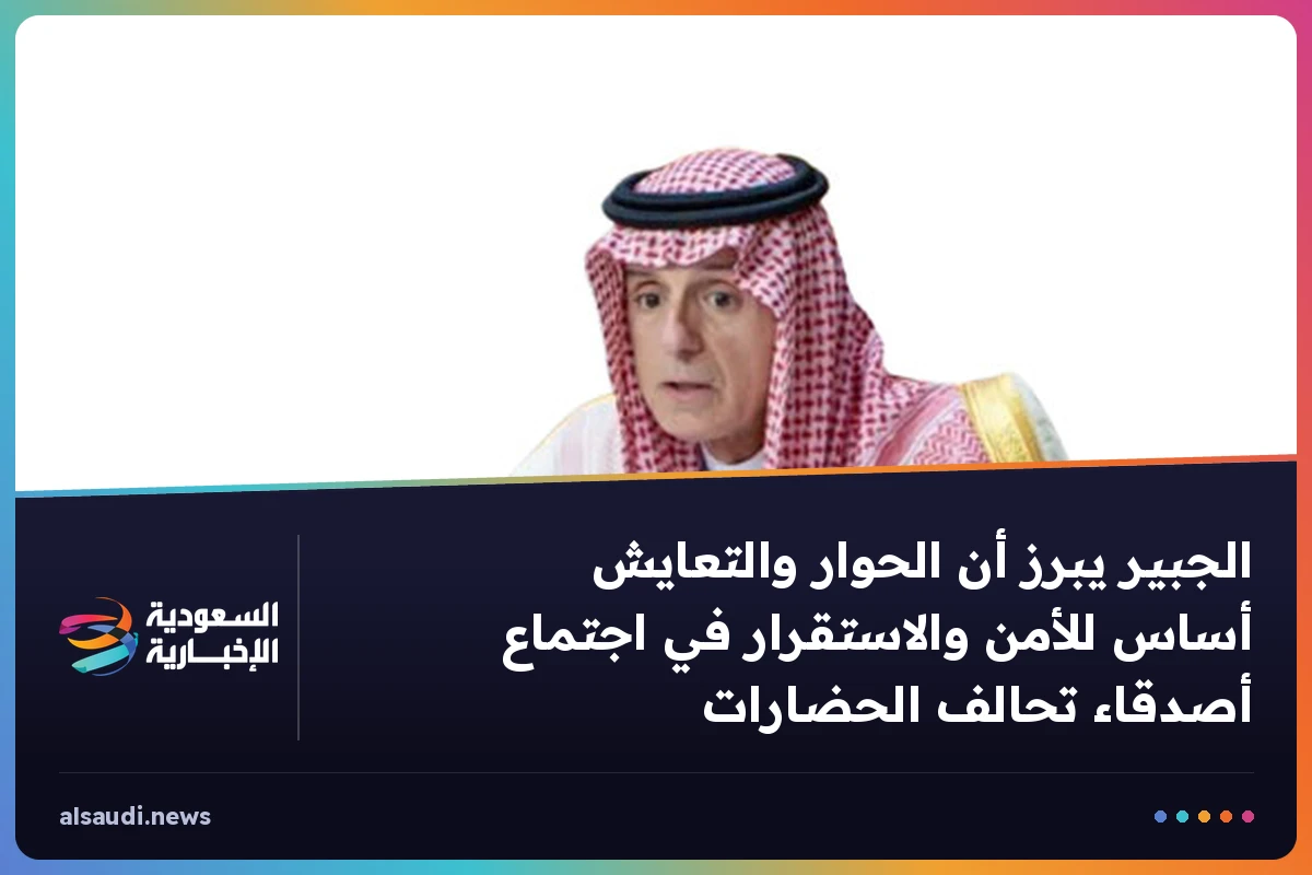 الجبير يبرز أن الحوار والتعايش أساس للأمن والاستقرار في اجتماع أصدقاء تحالف الحضارات