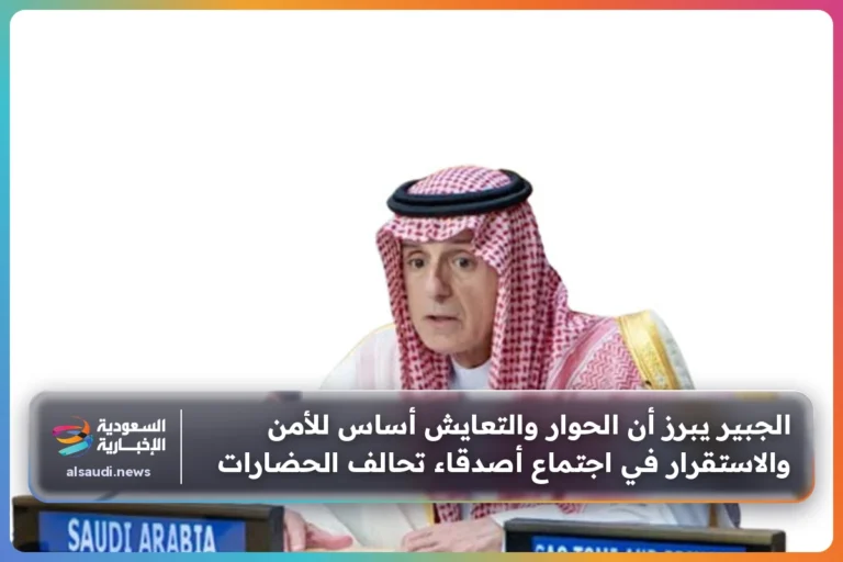 الجبير يبرز أن الحوار والتعايش أساس للأمن والاستقرار في اجتماع أصدقاء تحالف الحضارات
