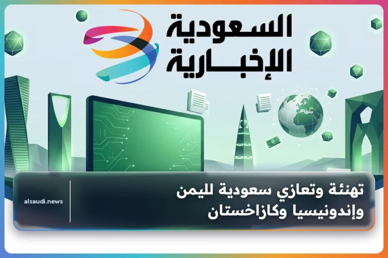 تهنئة وتعازي سعودية لليمن وإندونيسيا وكازاخستان