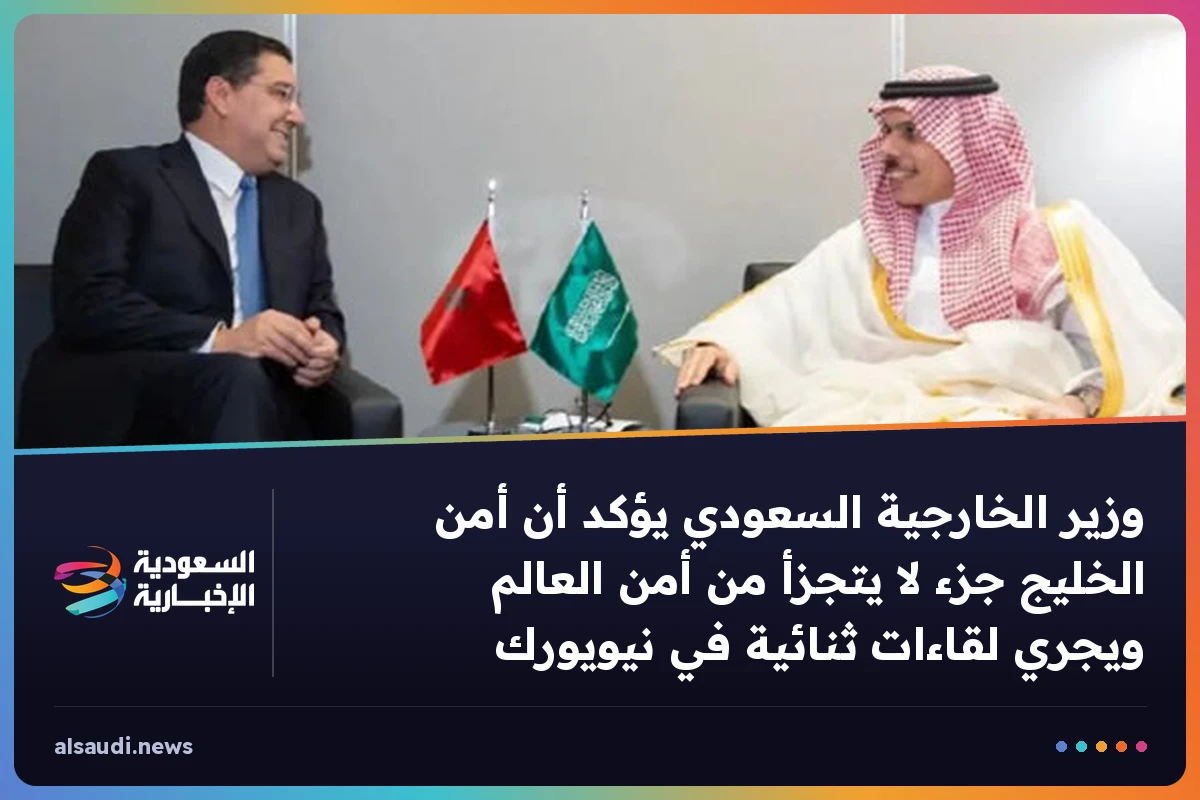 وزير الخارجية السعودي يؤكد أن أمن الخليج جزء لا يتجزأ من أمن العالم ويجري لقاءات ثنائية في نيويورك