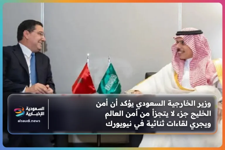 وزير الخارجية السعودي يؤكد أن أمن الخليج جزء لا يتجزأ من أمن العالم ويجري لقاءات ثنائية في نيويورك