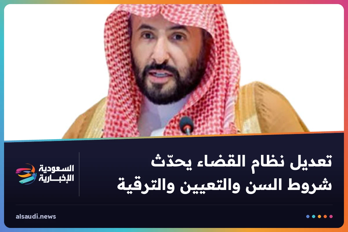 تعديل نظام القضاء يحدّث شروط السن والتعيين والترقية