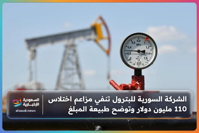 الشركة السورية للبترول تنفي مزاعم اختلاس 110 مليون دولار وتوضح طبيعة المبلغ