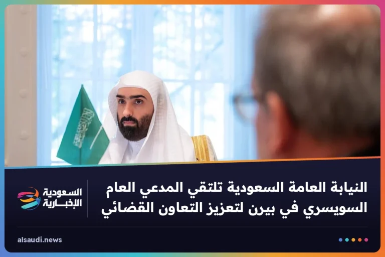 النيابة العامة السعودية تلتقي المدعي العام السويسري في بيرن لتعزيز التعاون القضائي