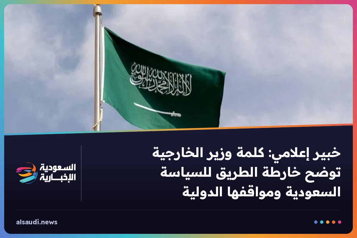 خبير إعلامي: كلمة وزير الخارجية توضح خارطة الطريق للسياسة السعودية ومواقفها الدولية