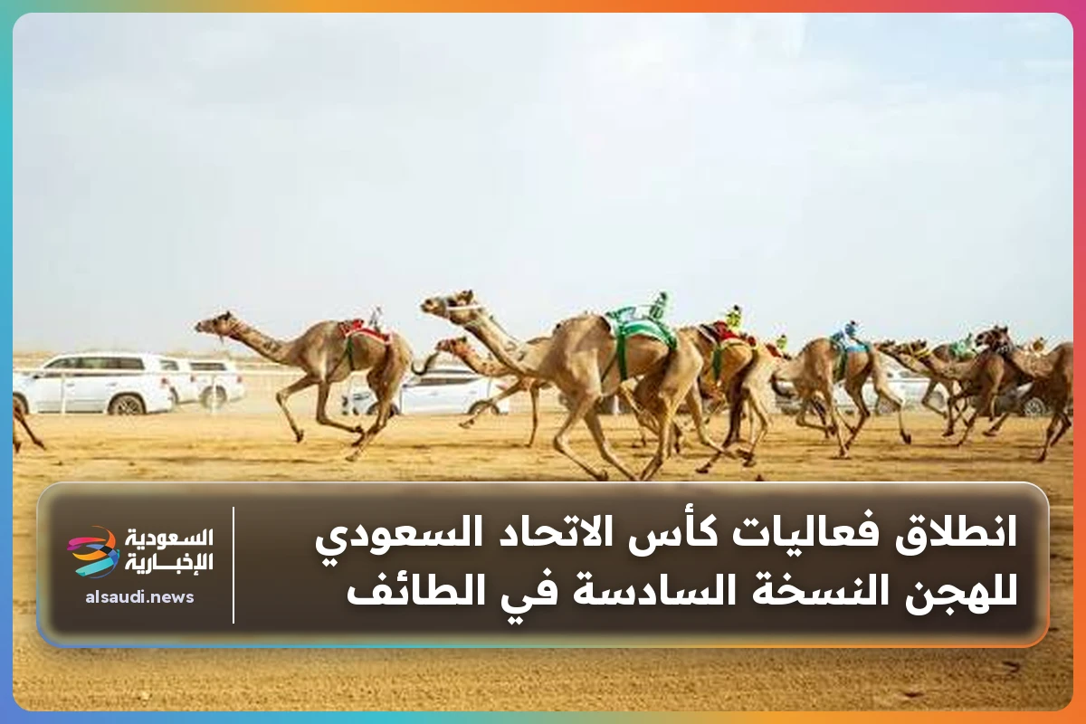 انطلاق فعاليات كأس الاتحاد السعودي للهجن النسخة السادسة في الطائف