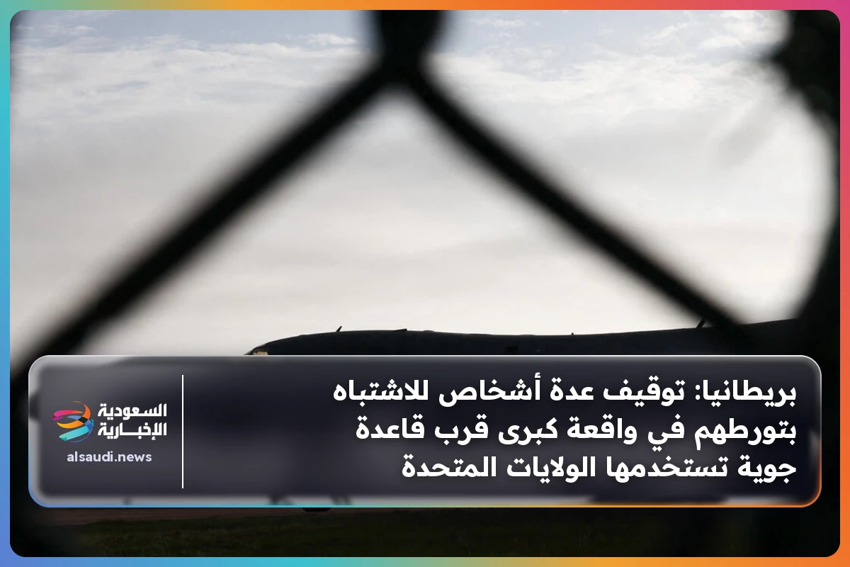 بريطانيا: توقيف عدة أشخاص للاشتباه بتورطهم في واقعة كبرى قرب قاعدة جوية تستخدمها الولايات المتحدة
