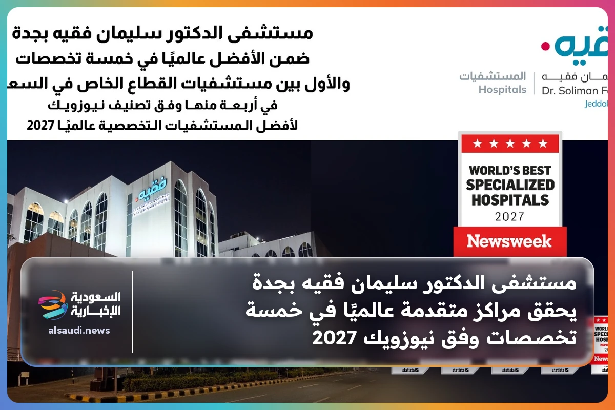 مستشفى الدكتور سليمان فقيه بجدة يحقق مراكز متقدمة عالميًا في خمسة تخصصات وفق نيوزويك 2027