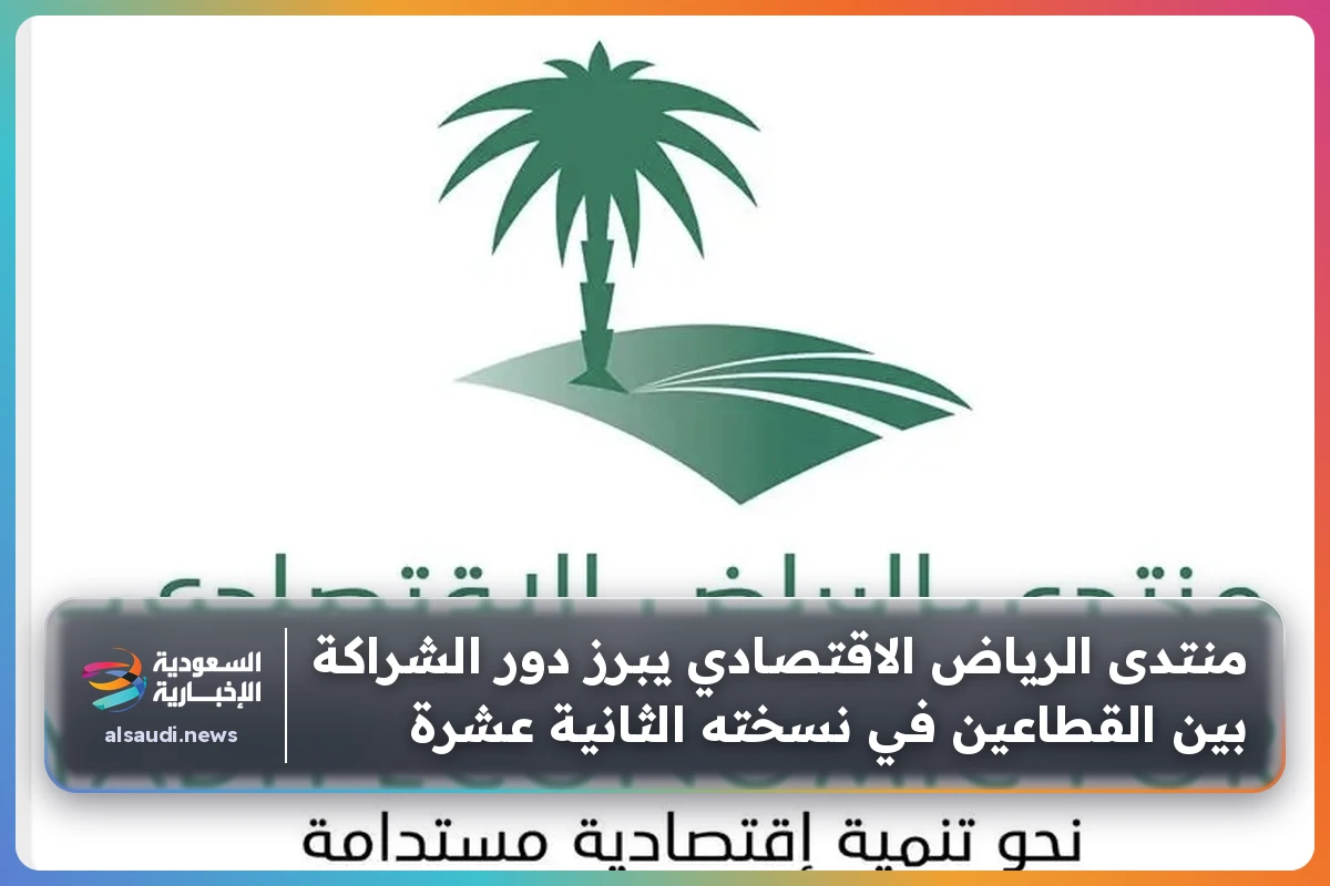 منتدى الرياض الاقتصادي يبرز دور الشراكة بين القطاعين في نسخته الثانية عشرة