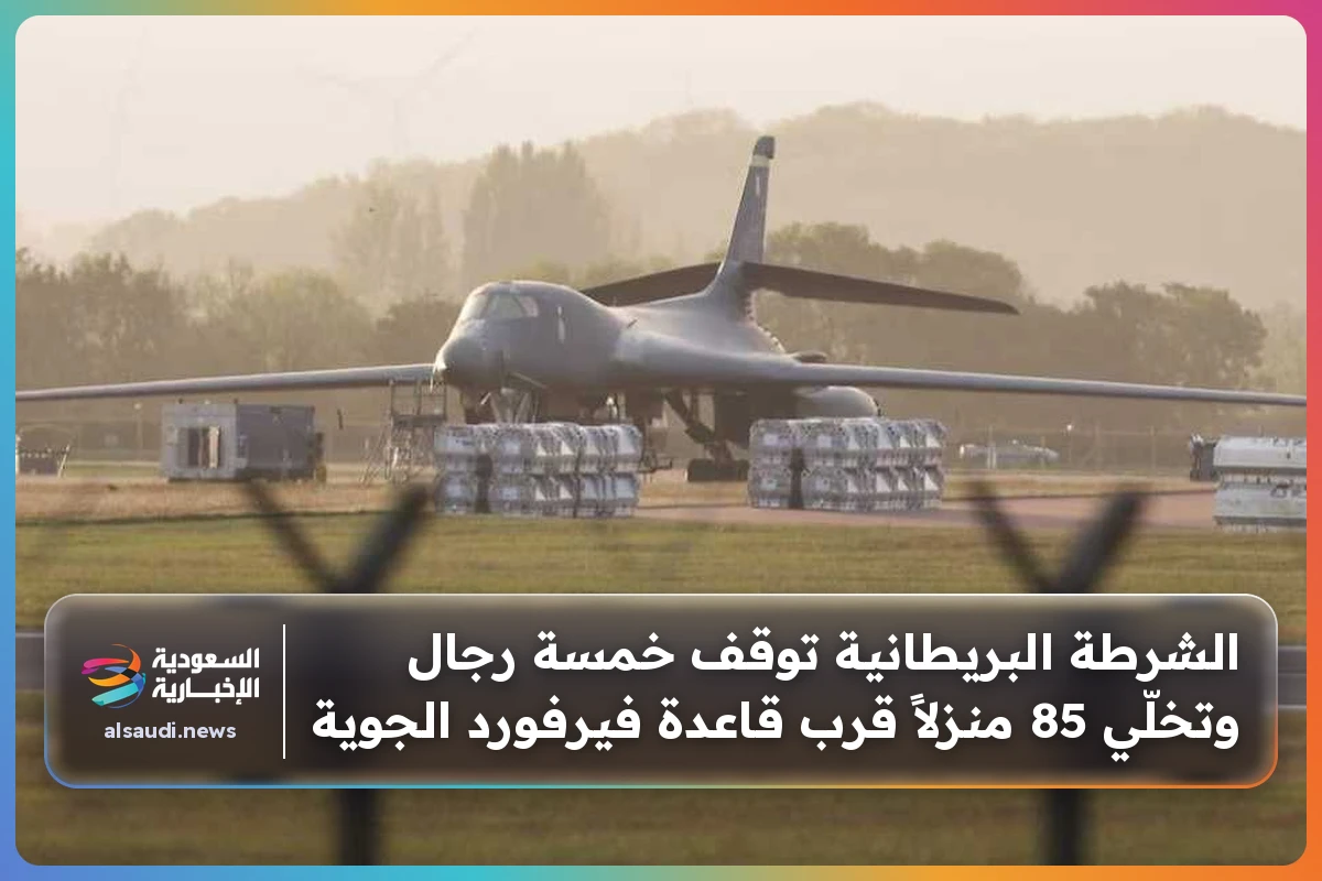 الشرطة البريطانية توقف خمسة رجال وتخلّي 85 منزلاً قرب قاعدة فيرفورد الجوية