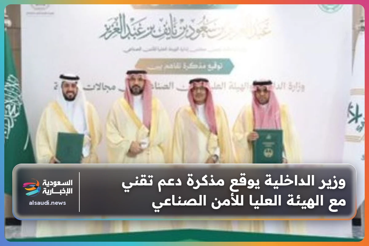 وزير الداخلية يوقع مذكرة دعم تقني مع الهيئة العليا للأمن الصناعي