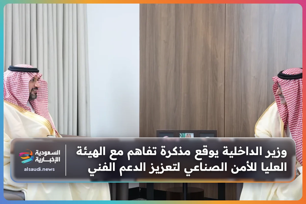 وزير الداخلية يوقع مذكرة تفاهم مع الهيئة العليا للأمن الصناعي لتعزيز الدعم الفني