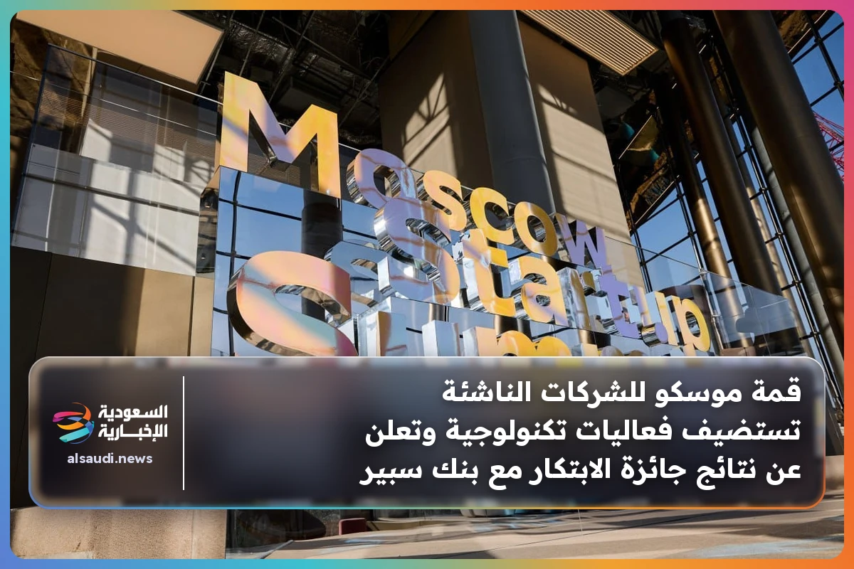 قمة موسكو للشركات الناشئة تستضيف فعاليات تكنولوجية وتعلن عن نتائج جائزة الابتكار مع بنك سبير