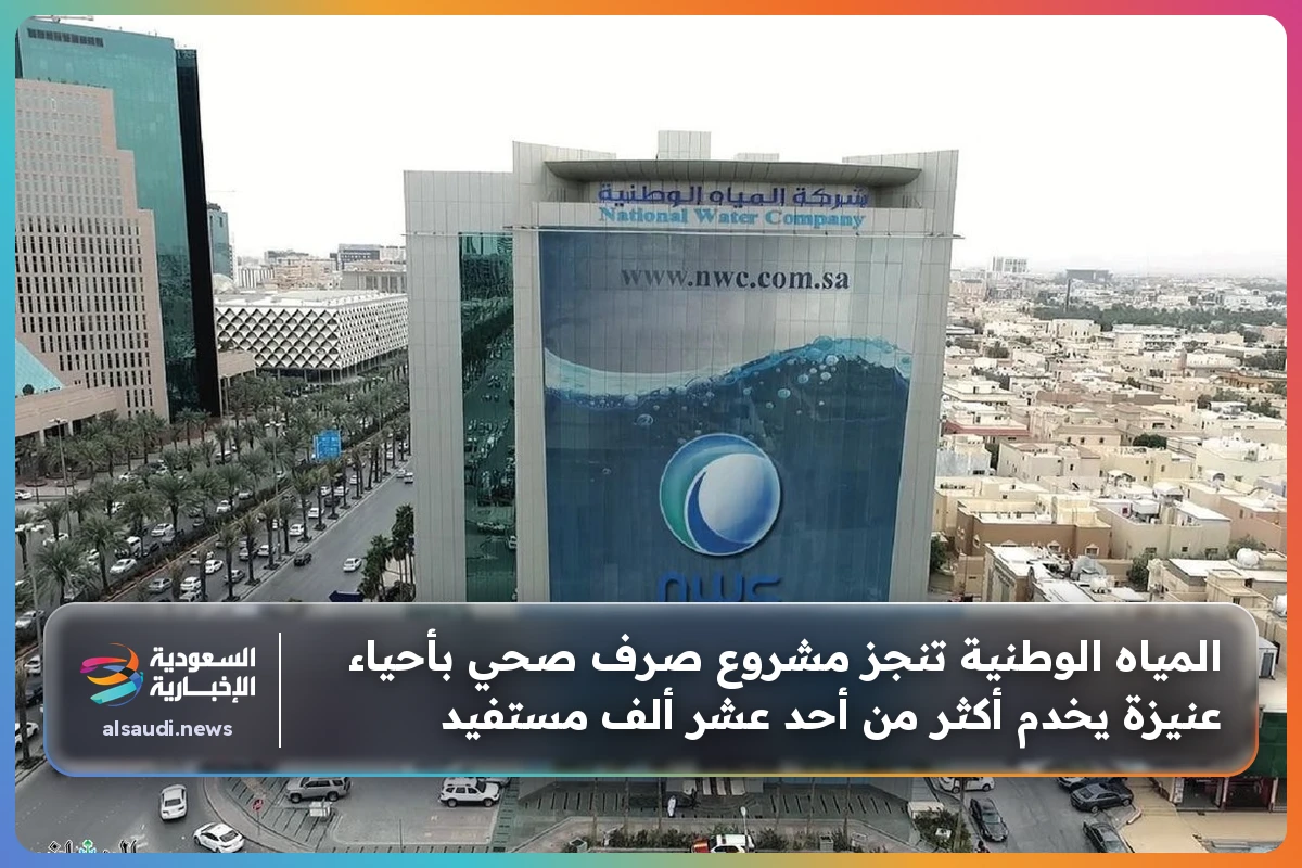 المياه الوطنية تنجز مشروع صرف صحي بأحياء عنيزة يخدم أكثر من أحد عشر ألف مستفيد