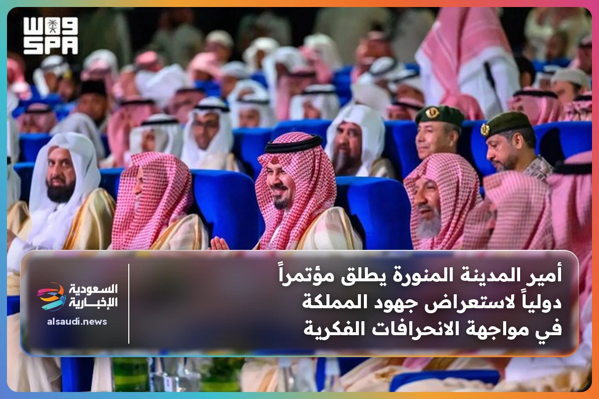 أمير المدينة المنورة يطلق مؤتمراً دولياً لاستعراض جهود المملكة في مواجهة الانحرافات الفكرية