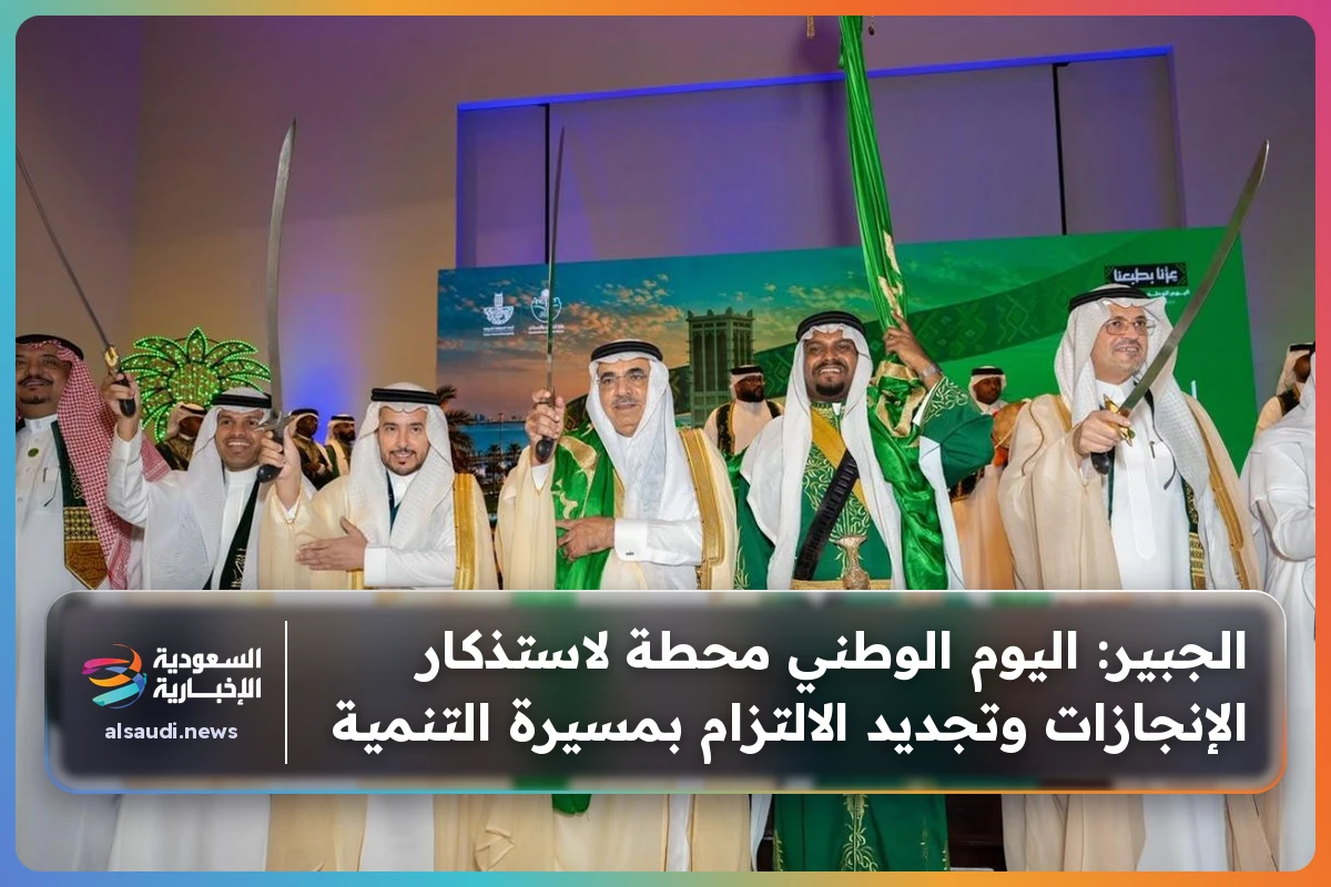 الجبير: اليوم الوطني محطة لاستذكار الإنجازات وتجديد الالتزام بمسيرة التنمية