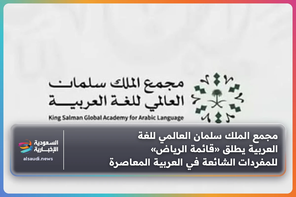 مجمع الملك سلمان العالمي للغة العربية يطلق «قائمة الرياض» للمفردات الشائعة في العربية المعاصرة