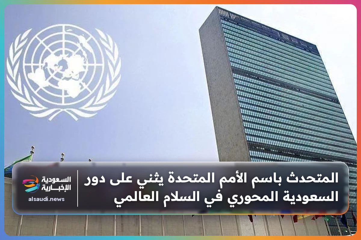 المتحدث باسم الأمم المتحدة يثني على دور السعودية المحوري في السلام العالمي