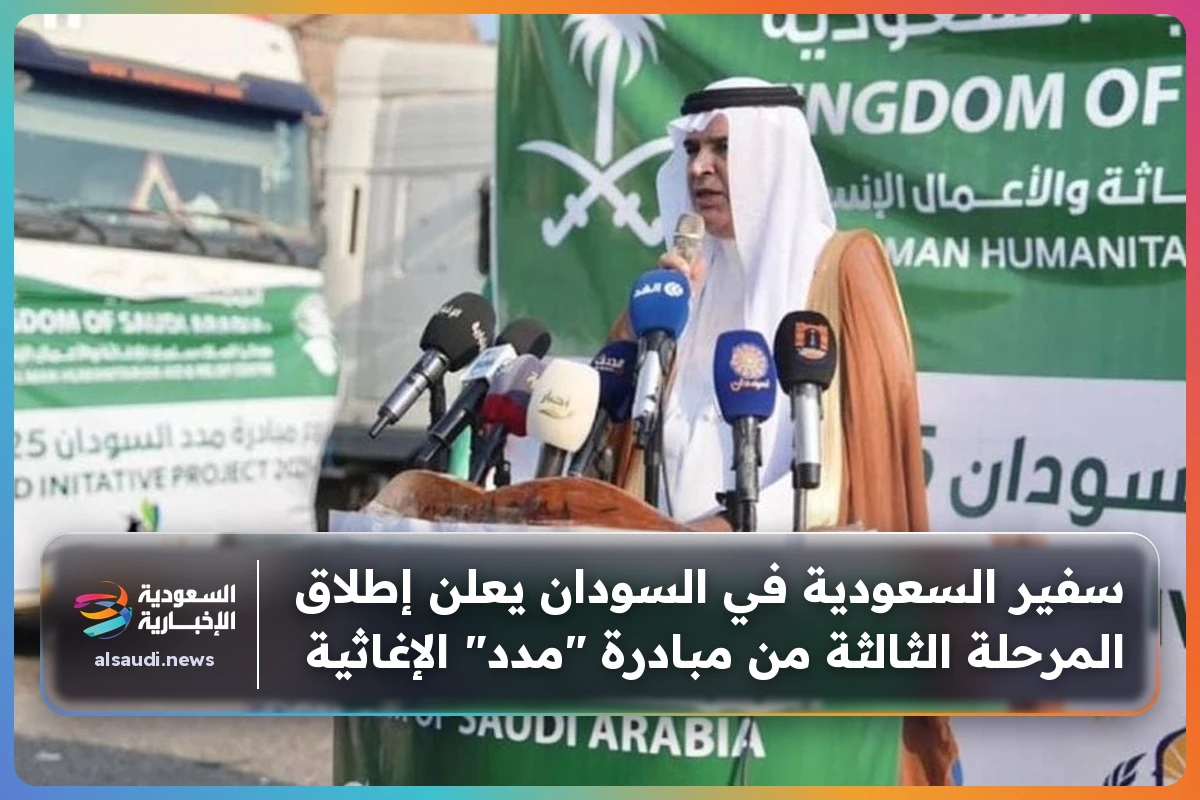 سفير السعودية في السودان يعلن إطلاق المرحلة الثالثة من مبادرة "مدد" الإغاثية